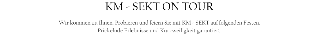 KM - SEKT ON TOUR  Wir kommen zu Ihnen. Probieren und feiern Sie mit KM - SEKT auf folgenden Festen. Prickelnde Erlebnisse und Kurzweiligkeit garantiert.